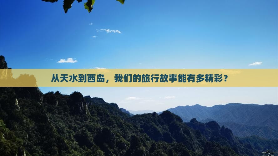 从天水到西岛，我们的旅行故事能有多精彩？