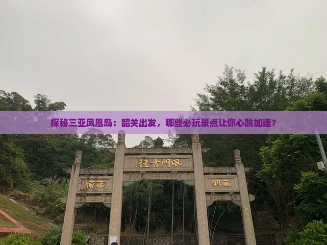 探秘三亚凤凰岛：韶关出发，哪些必玩景点让你心跳加速？