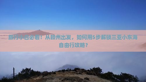 旅行小白必看！从赣州出发，如何用5步解锁三亚小东海自由行攻略？