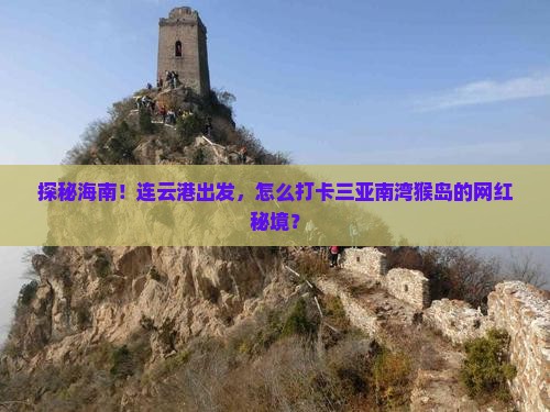探秘海南！连云港出发，怎么打卡三亚南湾猴岛的网红秘境？