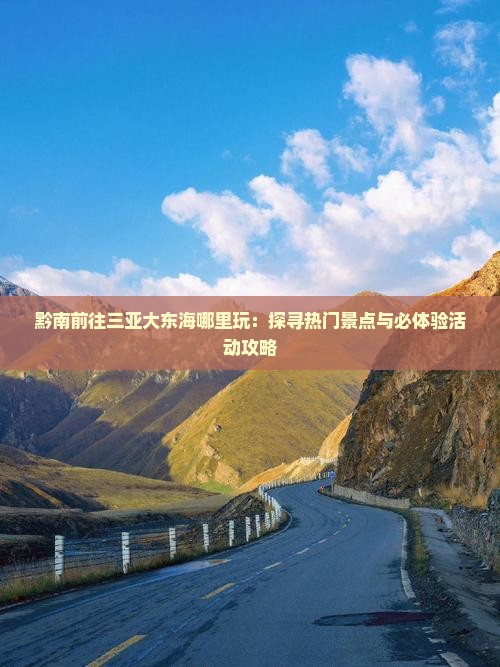黔南前往三亚大东海哪里玩：探寻热门景点与必体验活动攻略