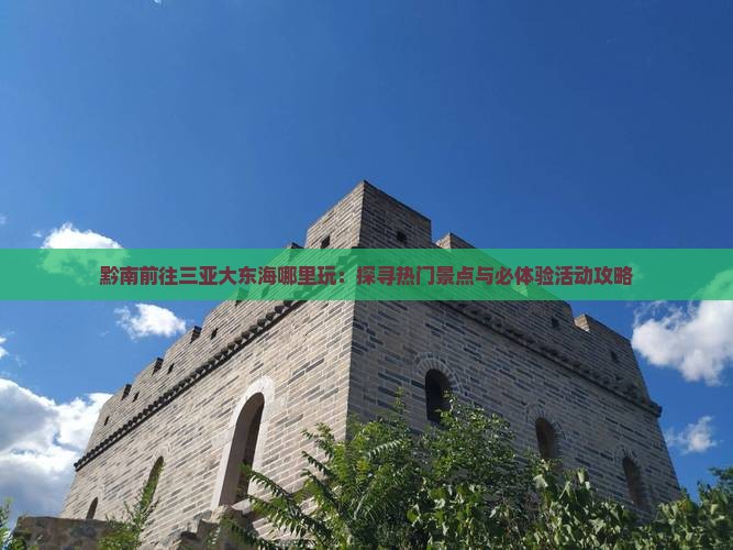黔南前往三亚大东海哪里玩：探寻热门景点与必体验活动攻略