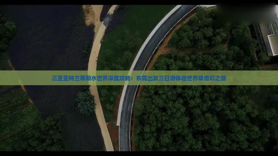三亚亚特兰蒂斯水世界深度攻略：东莞出发三日游体验世界级奇幻之旅