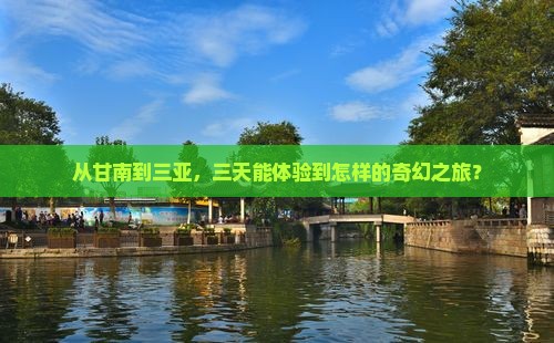 从甘南到三亚，三天能体验到怎样的奇幻之旅？