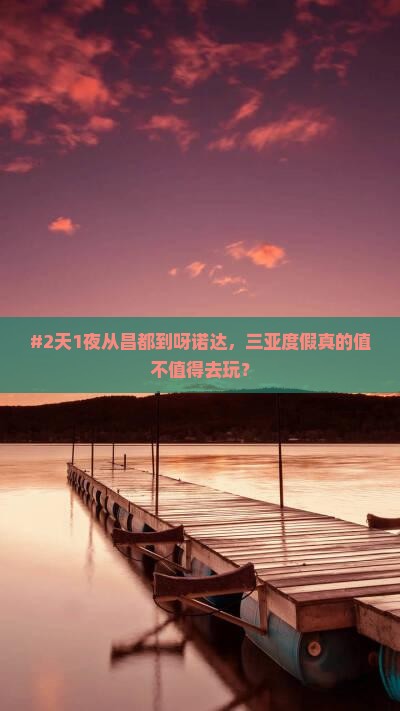 #2天1夜从昌都到呀诺达，三亚度假真的值不值得去玩？
