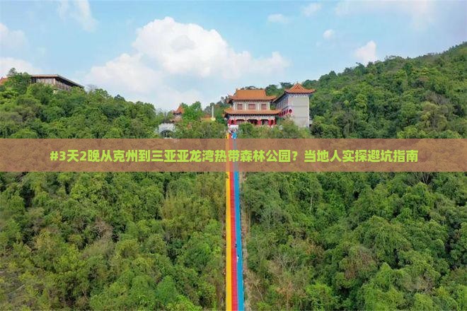 #3天2晚从克州到三亚亚龙湾热带森林公园？当地人实探避坑指南