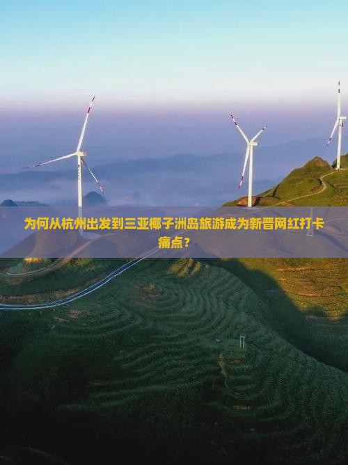 为何从杭州出发到三亚椰子洲岛旅游成为新晋网红打卡痛点？
