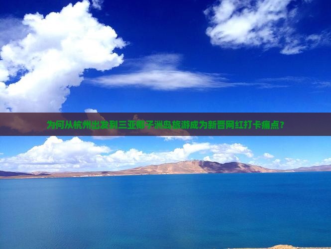 为何从杭州出发到三亚椰子洲岛旅游成为新晋网红打卡痛点？