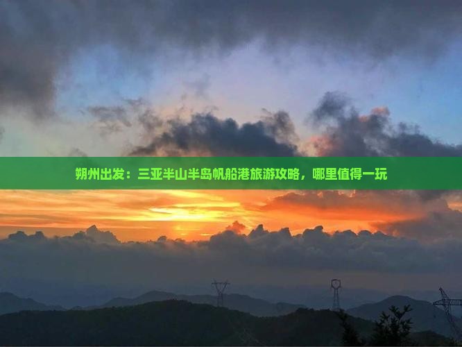 朔州出发：三亚半山半岛帆船港旅游攻略，哪里值得一玩