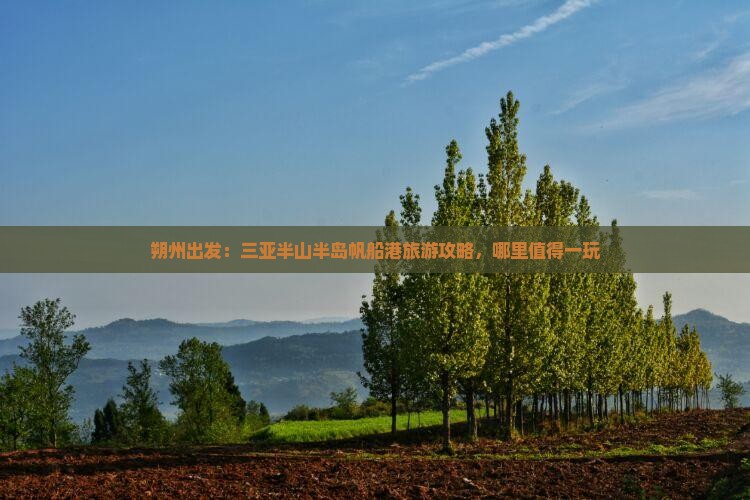 朔州出发：三亚半山半岛帆船港旅游攻略，哪里值得一玩