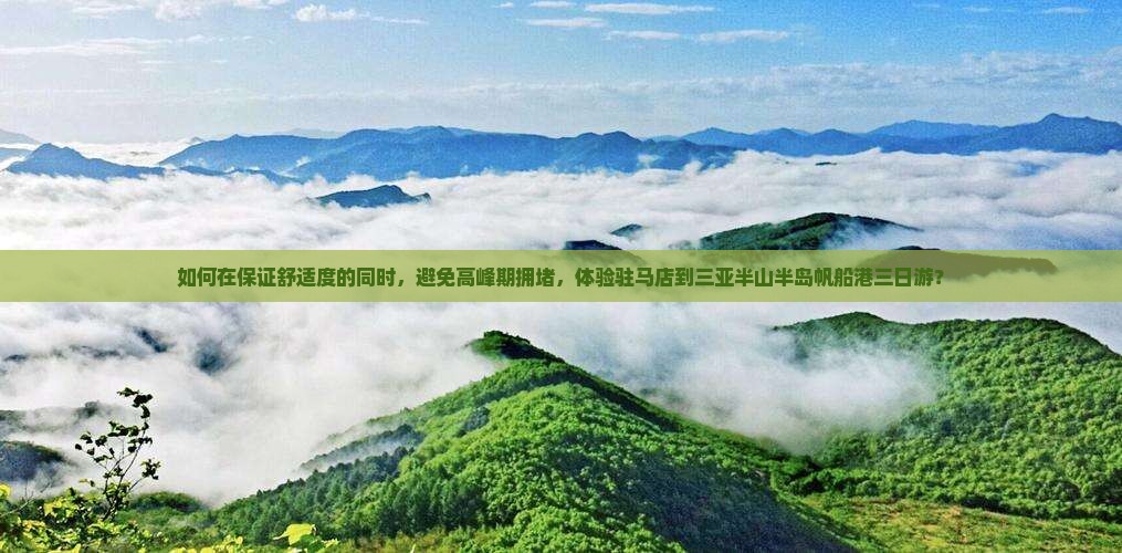 如何在保证舒适度的同时，避免高峰期拥堵，体验驻马店到三亚半山半岛帆船港三日游？