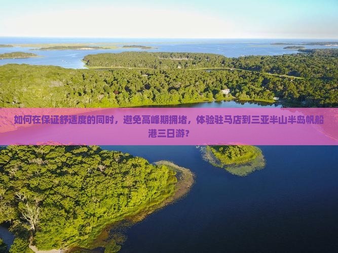 如何在保证舒适度的同时，避免高峰期拥堵，体验驻马店到三亚半山半岛帆船港三日游？