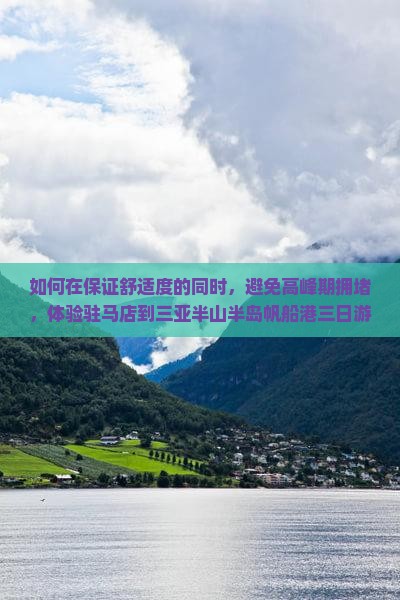 如何在保证舒适度的同时，避免高峰期拥堵，体验驻马店到三亚半山半岛帆船港三日游？