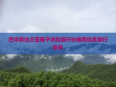 巴中前往三亚椰子洲岛旅行社推荐优质旅行服务