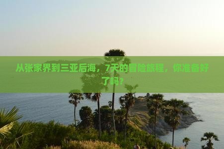 从张家界到三亚后海，7天的冒险旅程，你准备好了吗？