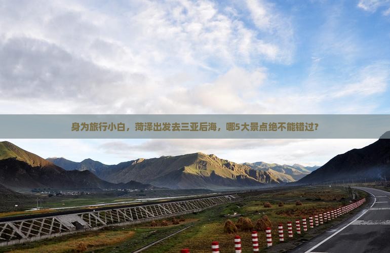 身为旅行小白，菏泽出发去三亚后海，哪5大景点绝不能错过？