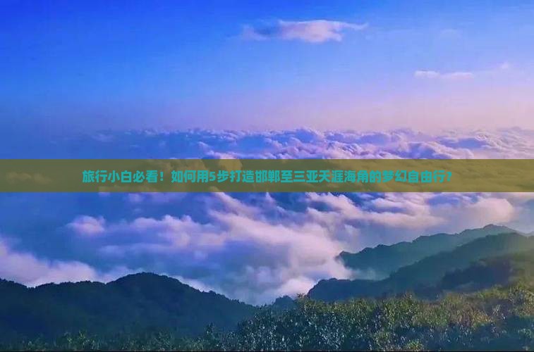 旅行小白必看！如何用5步打造邯郸至三亚天涯海角的梦幻自由行？