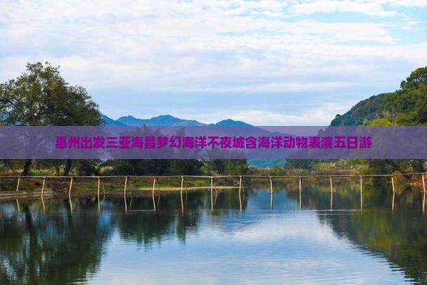 惠州出发三亚海昌梦幻海洋不夜城含海洋动物表演五日游