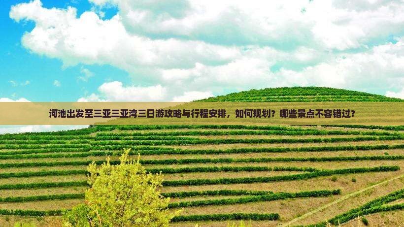 河池出发至三亚三亚湾三日游攻略与行程安排，如何规划？哪些景点不容错过？