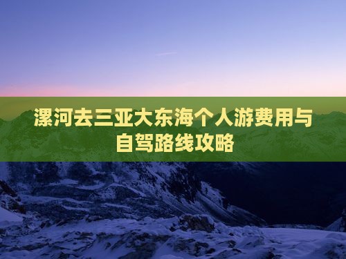 漯河去三亚大东海个人游费用与自驾路线攻略