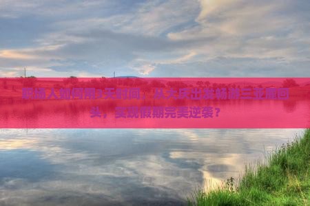 职场人如何用3天时间，从大庆出发畅游三亚鹿回头，实现假期完美逆袭？