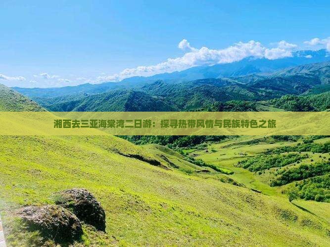 湘西去三亚海棠湾二日游：探寻热带风情与民族特色之旅