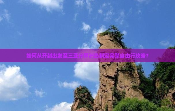 如何从开封出发至三亚分界洲岛制定完整自由行攻略？