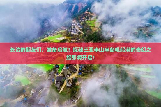 长治的朋友们，准备启航！探秘三亚半山半岛帆船港的奇幻之旅即将开启！