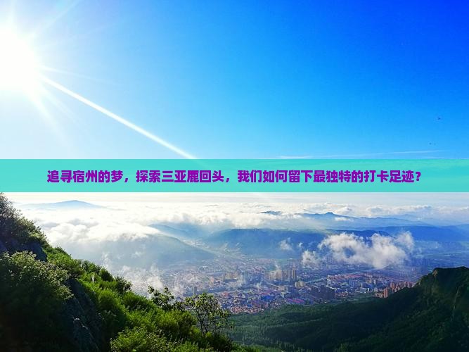 追寻宿州的梦，探索三亚鹿回头，我们如何留下最独特的打卡足迹？