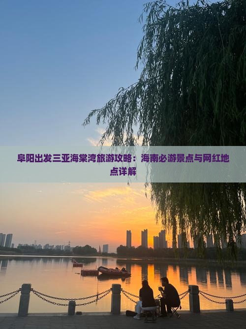 阜阳出发三亚海棠湾旅游攻略：海南必游景点与网红地点详解