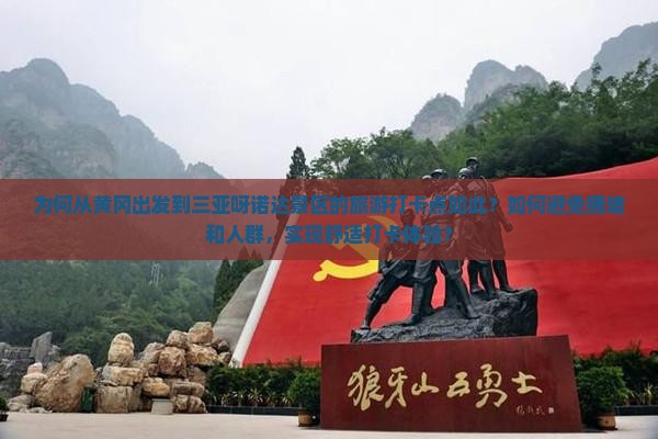 为何从黄冈出发到三亚呀诺达景区的旅游打卡点如此？如何避免拥堵和人群，实现舒适打卡体验？
