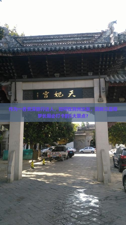 作为一名资深旅行达人，如何在荆州出发，玩转三亚椰梦长廊必打卡的5大景点？