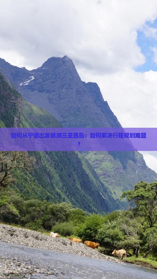 如何从宁德出发畅游三亚西岛：如何解决行程规划难题？