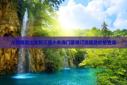 从阿克苏出发到三亚小东海门票预订流程及价格查询