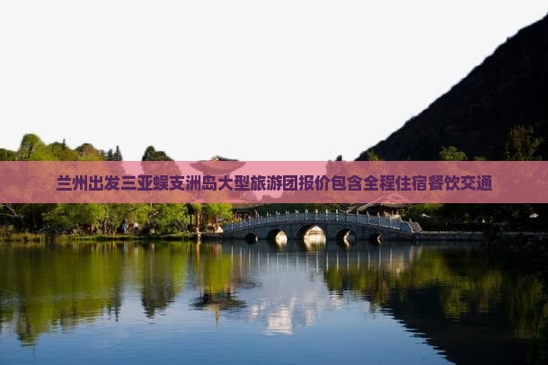 兰州出发三亚蜈支洲岛大型旅游团报价包含全程住宿餐饮交通