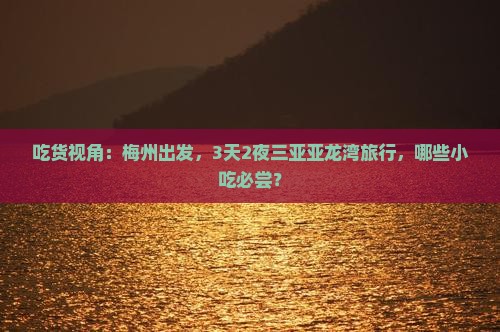 吃货视角：梅州出发，3天2夜三亚亚龙湾旅行，哪些小吃必尝？