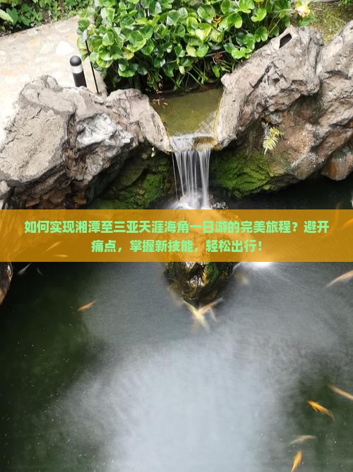如何实现湘潭至三亚天涯海角一日游的完美旅程？避开痛点，掌握新技能，轻松出行！