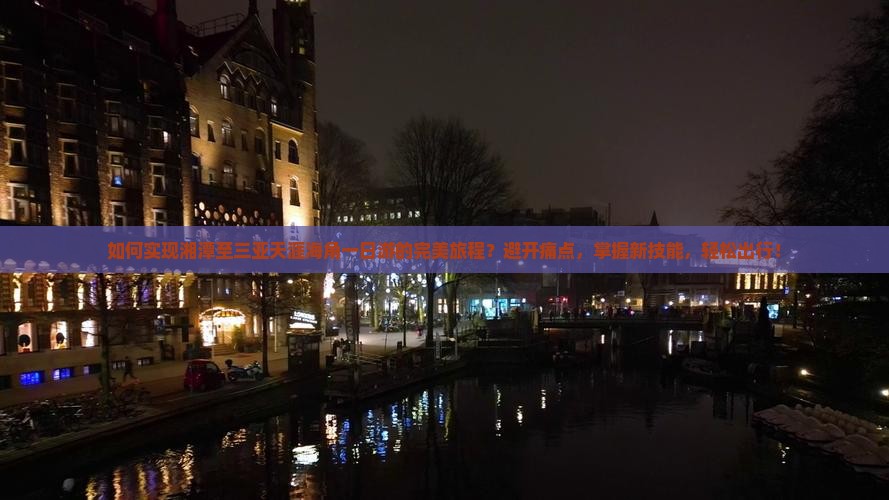 如何实现湘潭至三亚天涯海角一日游的完美旅程？避开痛点，掌握新技能，轻松出行！