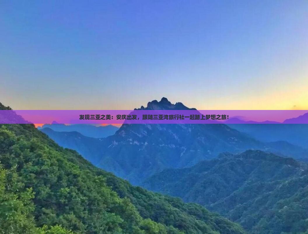 发现三亚之美：安庆出发，跟随三亚湾旅行社一起踏上梦想之旅！