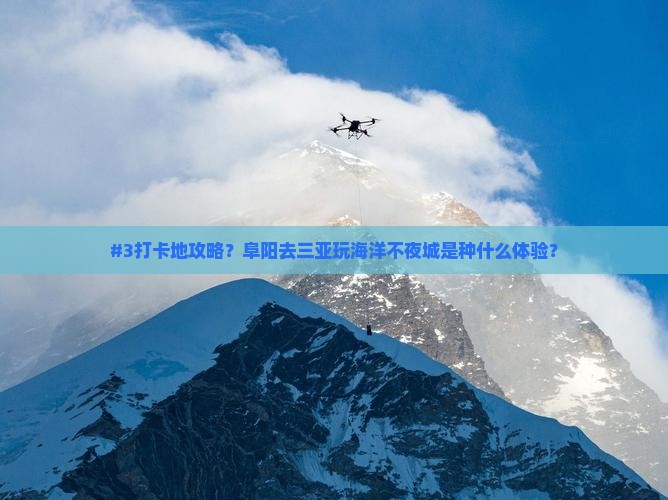 #3打卡地攻略？阜阳去三亚玩海洋不夜城是种什么体验？