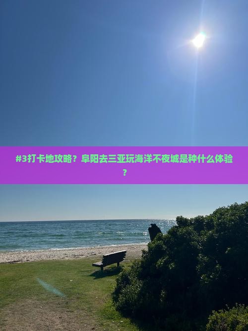#3打卡地攻略？阜阳去三亚玩海洋不夜城是种什么体验？