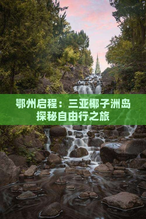 鄂州启程：三亚椰子洲岛探秘自由行之旅