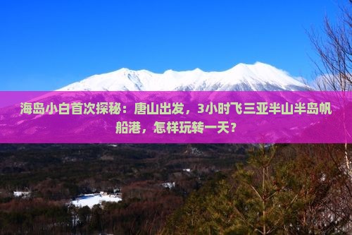 海岛小白首次探秘：唐山出发，3小时飞三亚半山半岛帆船港，怎样玩转一天？