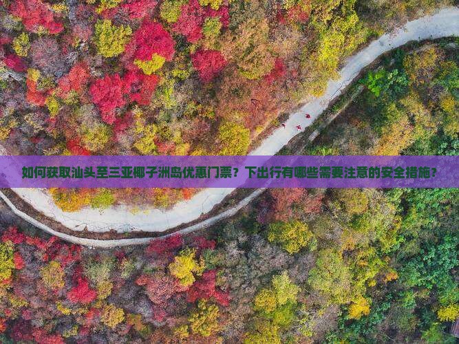 如何获取汕头至三亚椰子洲岛优惠门票？下出行有哪些需要注意的安全措施？