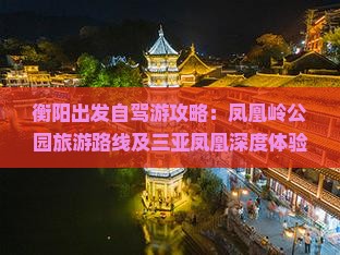 衡阳出发自驾游攻略：凤凰岭公园旅游路线及三亚凤凰深度体验