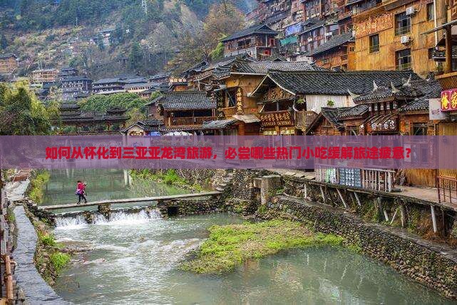 如何从怀化到三亚亚龙湾旅游，必尝哪些热门小吃缓解旅途疲惫？