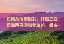 如何从渭南出发，打造三亚后海四日游完美攻略，解决哪些旅行痛点？