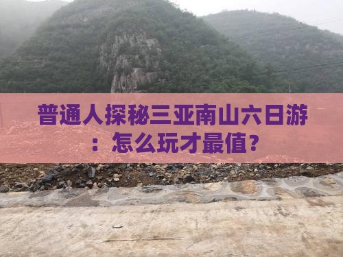 普通人探秘三亚南山六日游：怎么玩才最值？