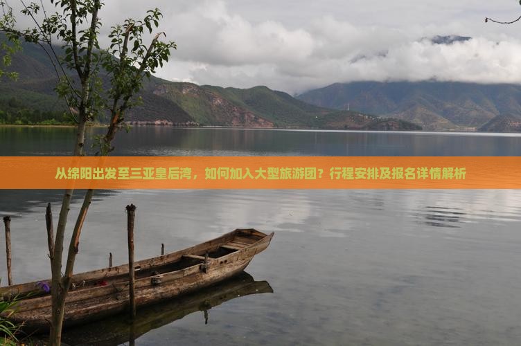 从绵阳出发至三亚皇后湾，如何加入大型旅游团？行程安排及报名详情解析