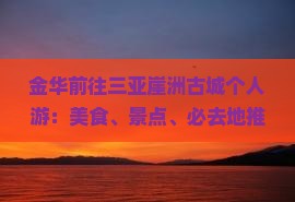金华前往三亚崖洲古城个人游：美食、景点、必去地推荐